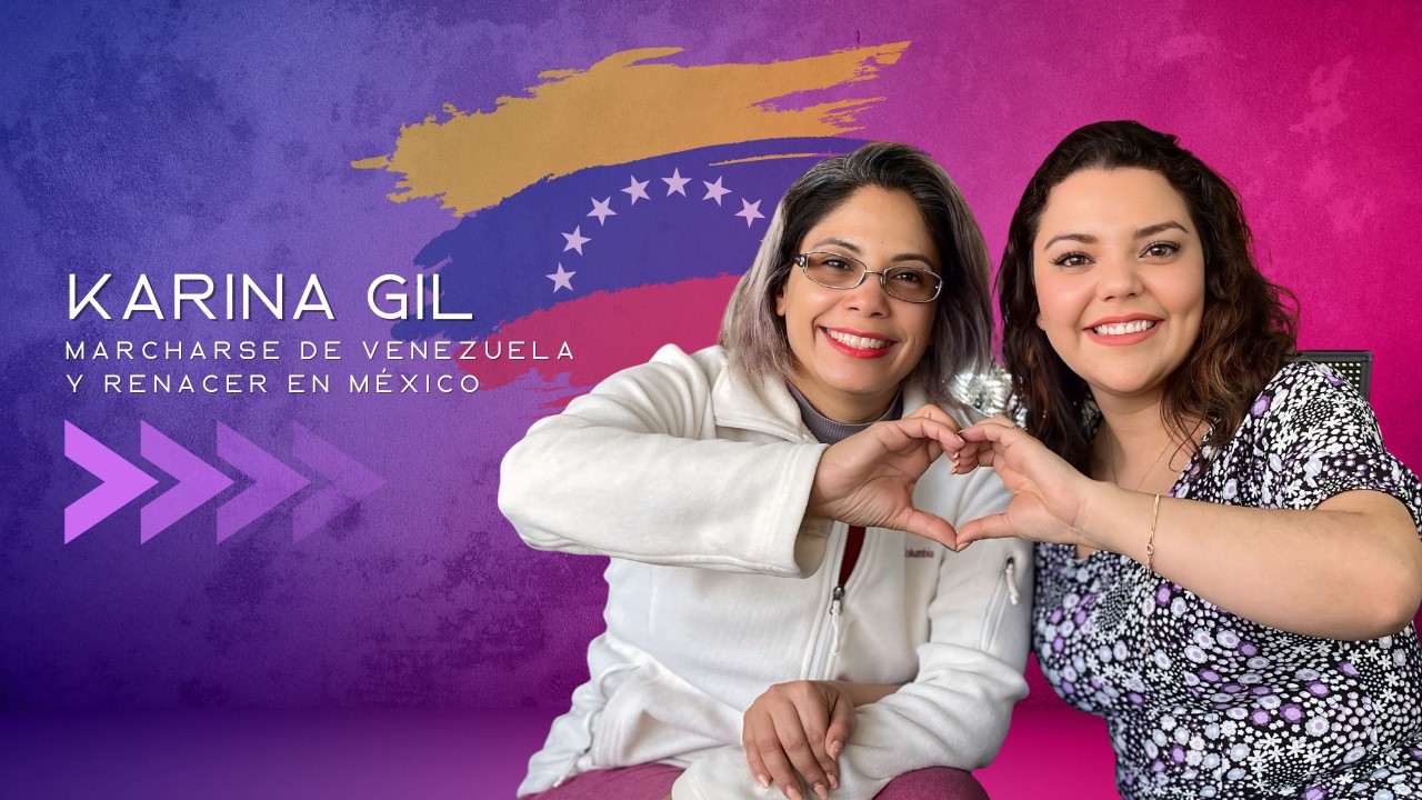 Karina Gil: marcharse de Venezuela y renacer en México