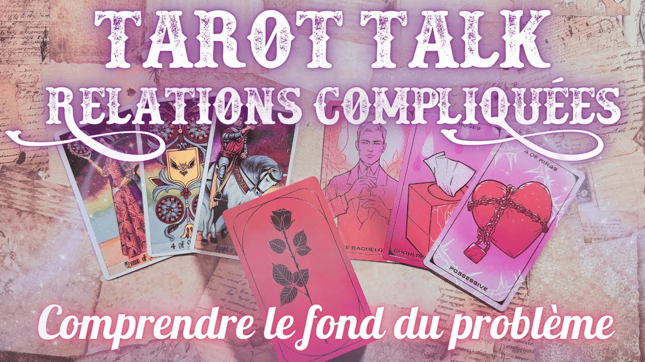 TAROT TALK – Relations foireuses / compliquées : Comprendre le fond du problème