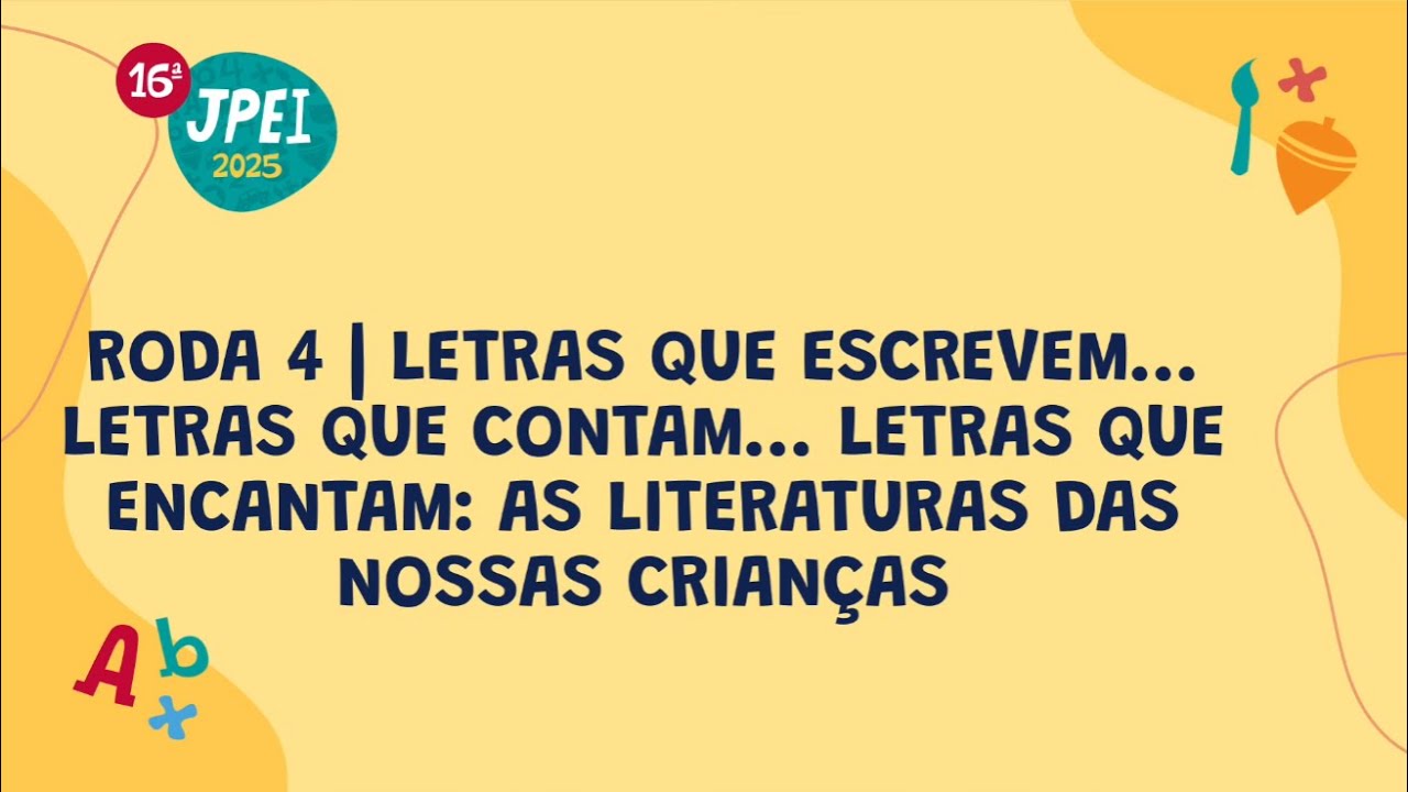 Roda 4 - Letras que escrevem, que contam, que encantam: literaturas das nossas crian&ccedil;as | JPEI 2025