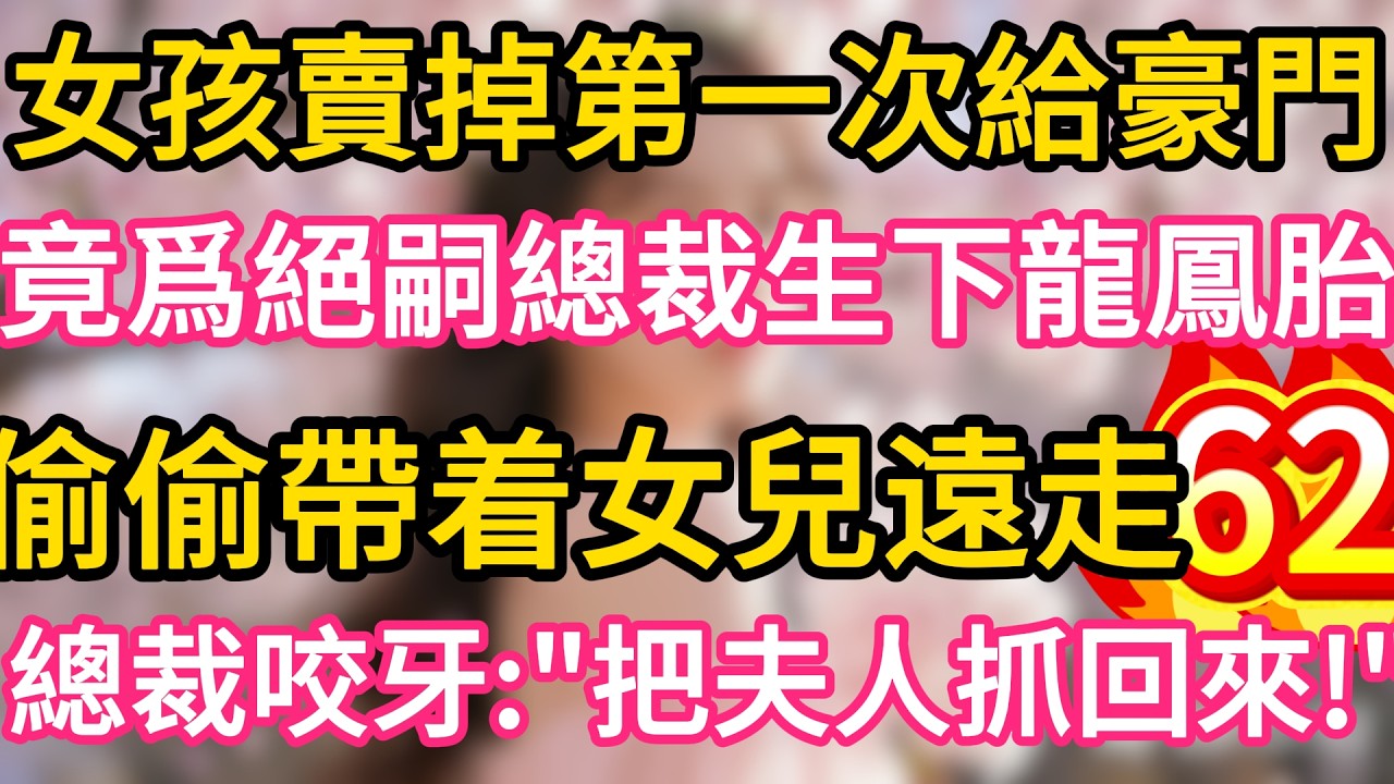 【62】女孩賣掉第一次給豪門 ,竟爲絕嗣總裁生下龍鳳胎 ,偷偷帶着女兒遠走 !誰料總裁咬牙：把夫人抓回來！#故事#言情小說#一口氣看完#爽文