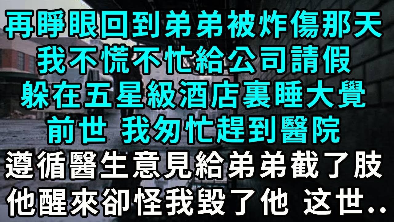再睜眼回到弟弟被炸傷那天，我不慌不忙給公司請假，躲在五星級酒店裏睡大覺，前世 我匆忙趕到醫院，遵循醫生意見給弟弟截了肢，他醒來卻怪我毀了他！