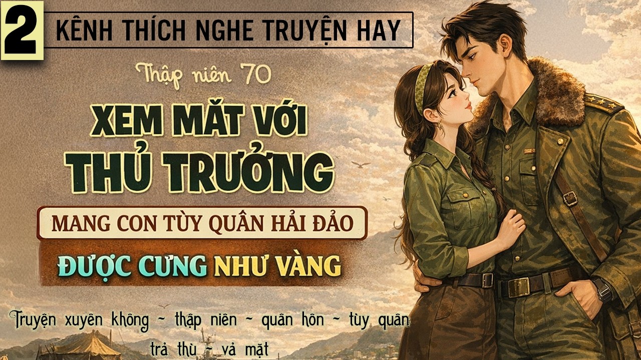 Tập 2 : Thập niên 70 xem mắt với thủ trưởng mang con tùy quân hải đảo được cưng như vàng