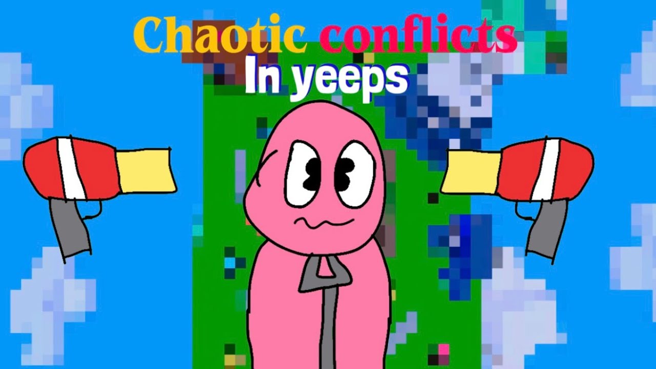 I made chaotic conflicts in yeeps