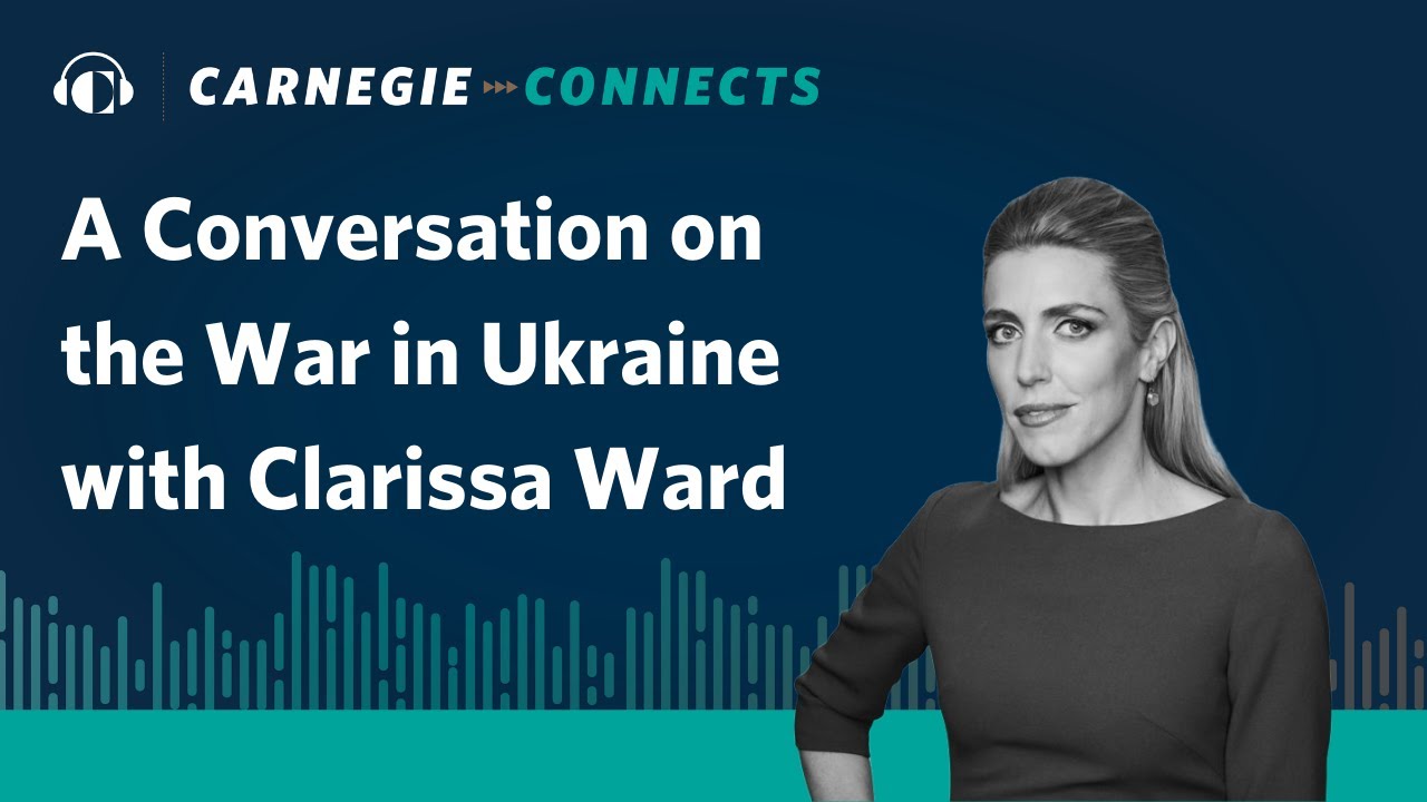 A Conversation on the War in Ukraine with Clarissa Ward | Carnegie Connects
