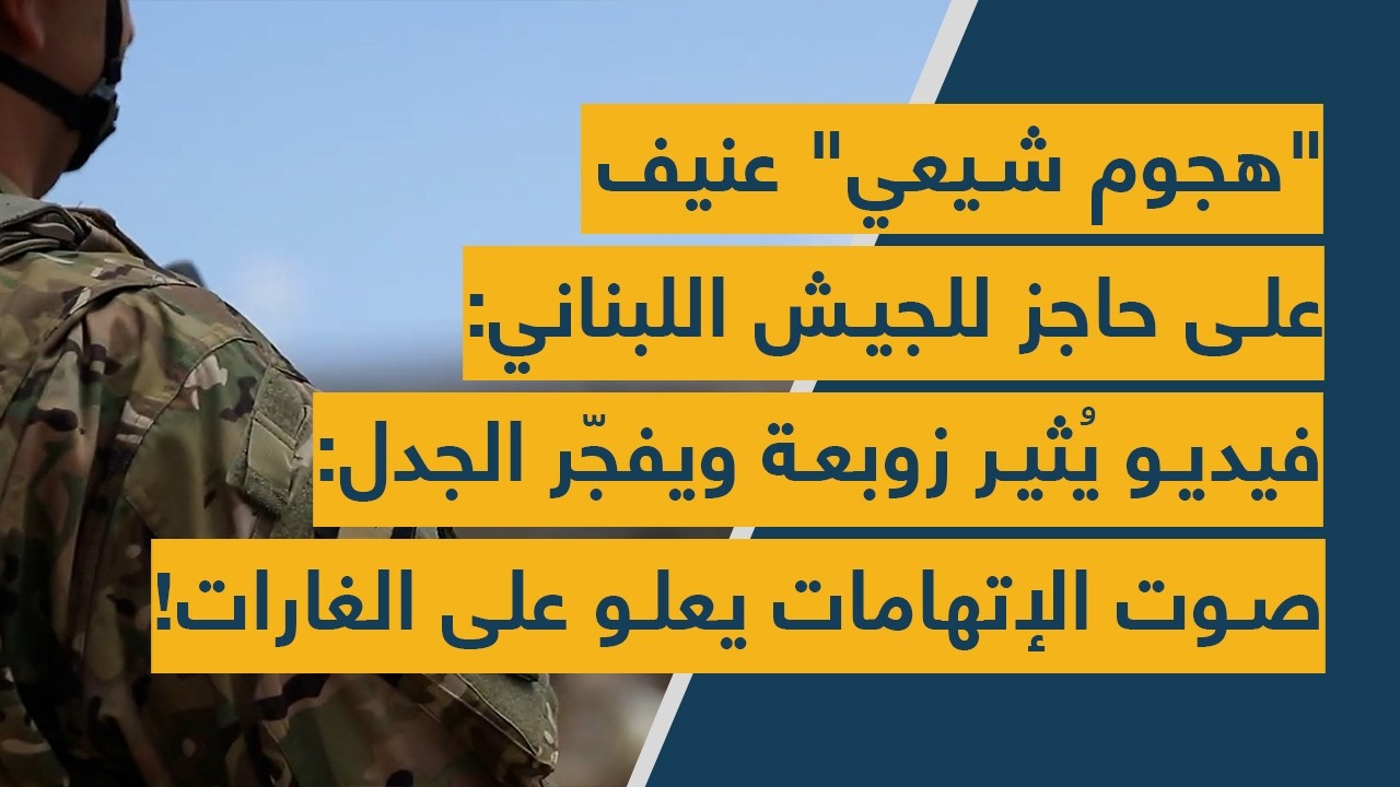 هجوم شيعي عنيف على حاجز للجيش اللبناني-فيديو يثير زوبعة ويفجّر الجدل:صوت الإتهامات يعلو على الغارات!