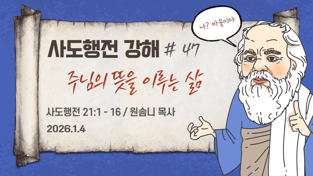 20260104 사도행전강해 047 주님의 뜻을 이루는 삶 - 사도행전 21:1-16 (광혜원순복음교회 원솜니 목사)