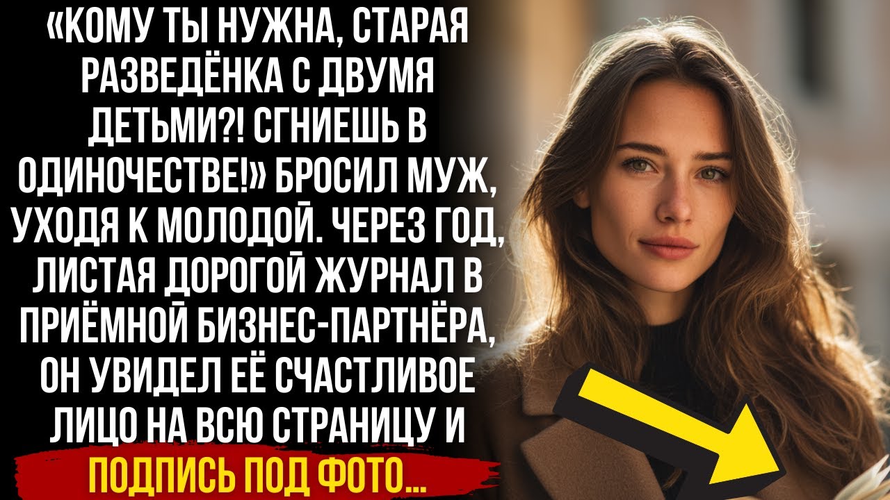 «КОМУ ТЫ НУЖНА?!» — кричал он. Через год увидел ЕЁ СЧАСТЛИВОЕ ЛИЦО на обложке дорогого журнала.