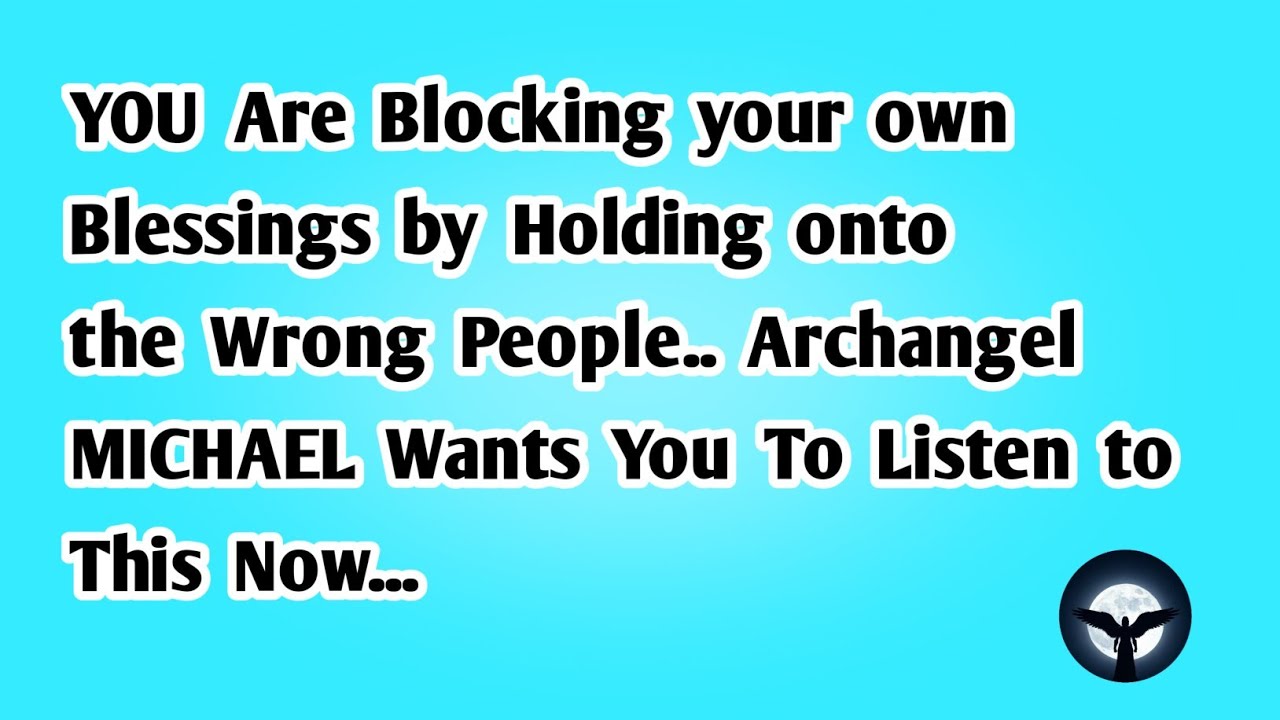 You are Blocking your own blessings by holding onto the wrong people.. Archangel MICHAEL Wants... 