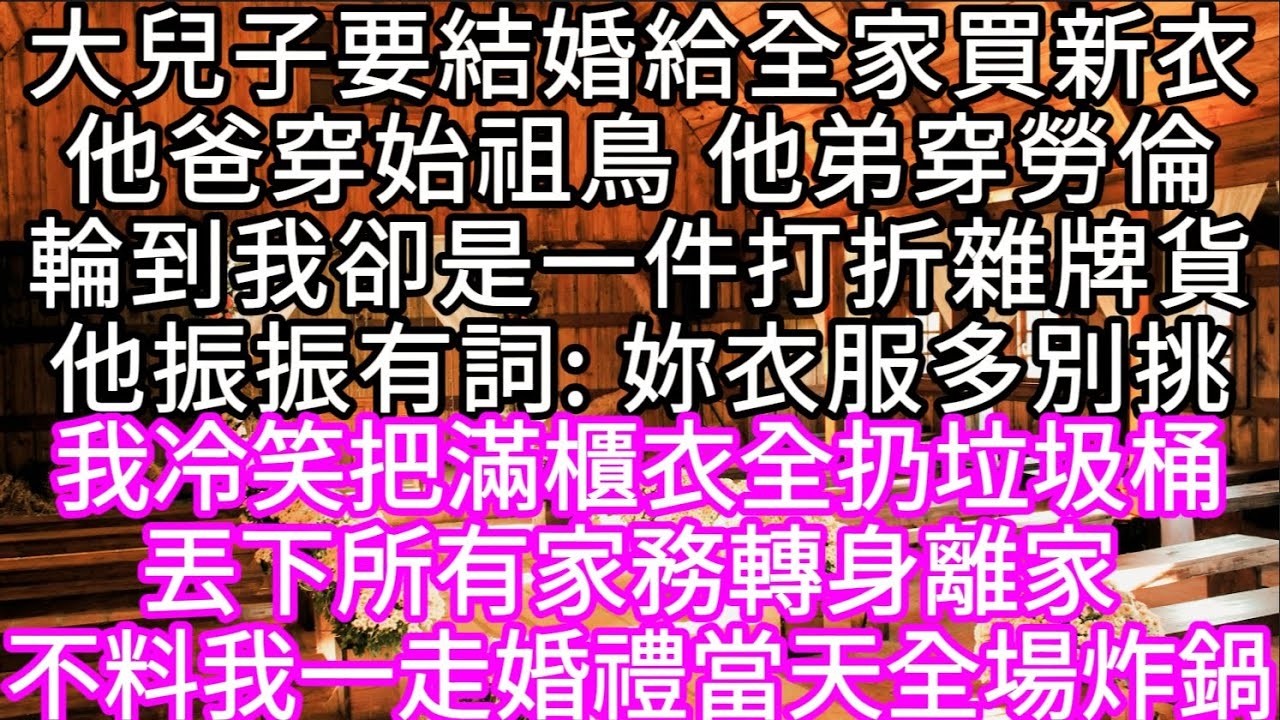 大兒子要結婚給全家買新衣他爸穿始祖鳥 他弟穿勞倫輪到我卻是一件打折雜牌貨他振振有詞「妳衣服多別挑」我冷笑把滿櫃衣全扔垃圾桶 #心書時光 #為人處事 #生活經驗 #情感故事 #唯美频道 #爽文