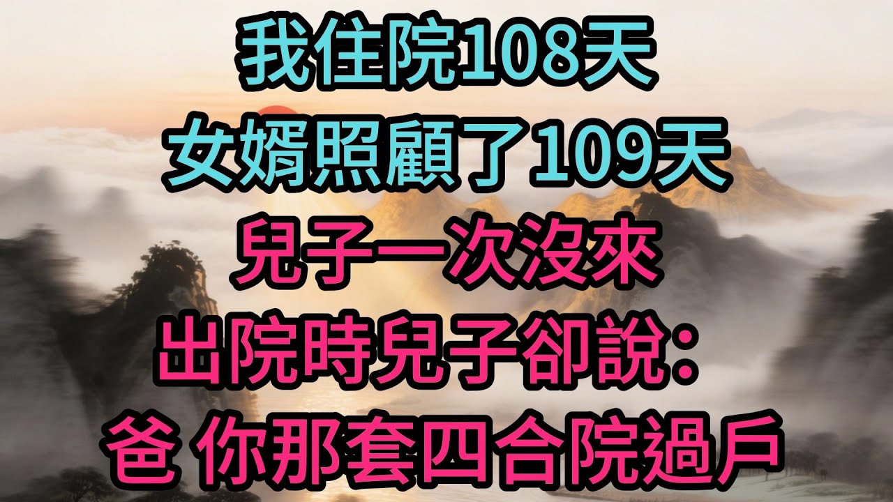 我住院108天，女婿照顧了109天，兒子一次沒來，出院時兒子卻說：爸，你那套四合院過戶給我吧，我結婚要用