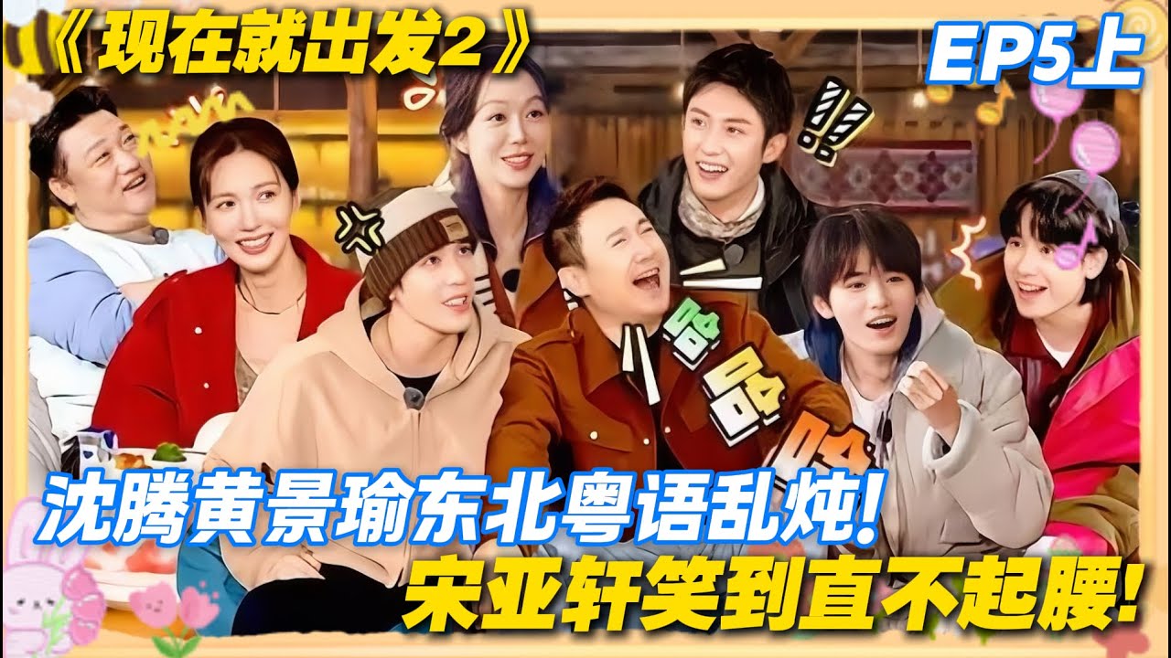 现在就出发2 第5期上完整版：沈腾黄景瑜东北粤语乱炖！宋亚轩笑到直不起腰！#现在就出发2 #沈腾 #范丞丞 #白敬亭 #金晨 #贾冰