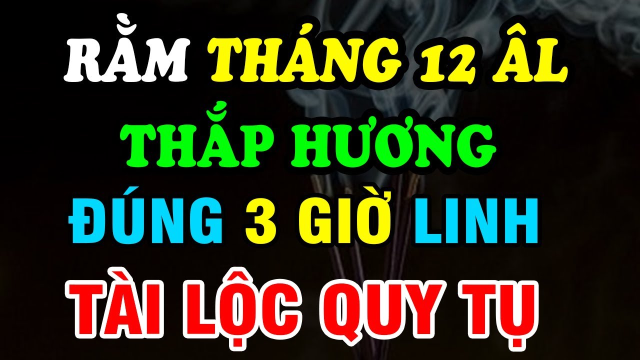 Rằm tháng Chạp, Thắp hương đúng 3 Giờ Vàng:  Xả xui, Mở vận, Phước lộc tràn trề, Năm mới Sung Túc