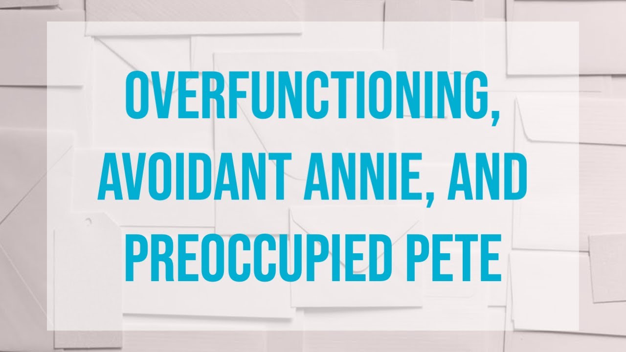 Overfunctioning, Avoidant Annie, and Preoccupied Pete