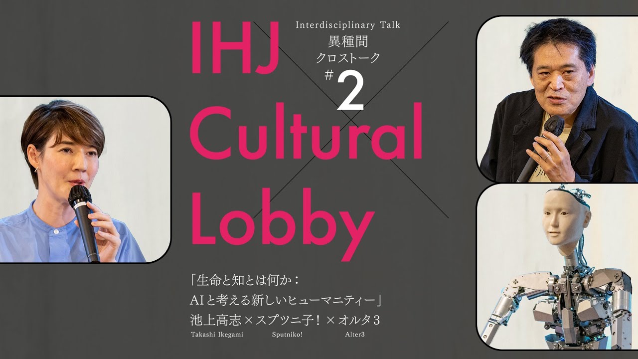 池上 高志（理学博士、東京大学）× スプツニ子！（アーティスト、東京芸術大学）× オルタ3（アンドロイド）×長谷川祐子（キュレーター）【IHJ Cultural Lobby 異種間クロストーク＃２】