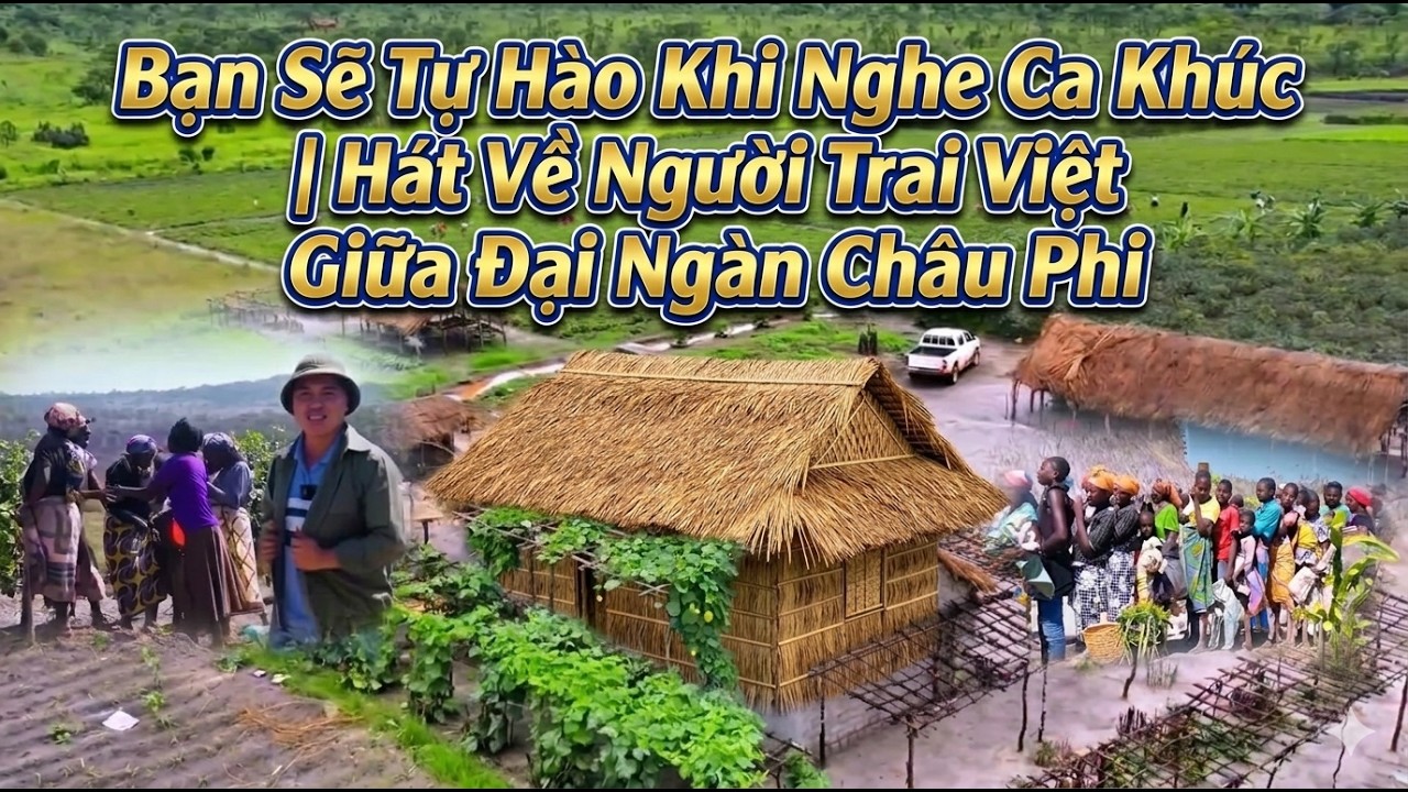 Bạn Sẽ Tự Hào Khi Nghe Ca Khúc | Hát Về Người Trai Việt Giữa Đại Ngàn Châu Phi