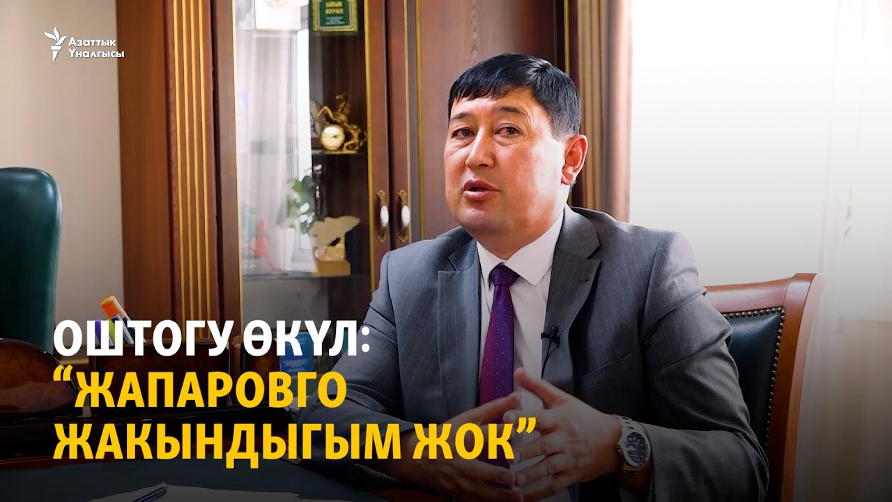 Оштогу өкүл: “Жапаровго жакындыгым жок”