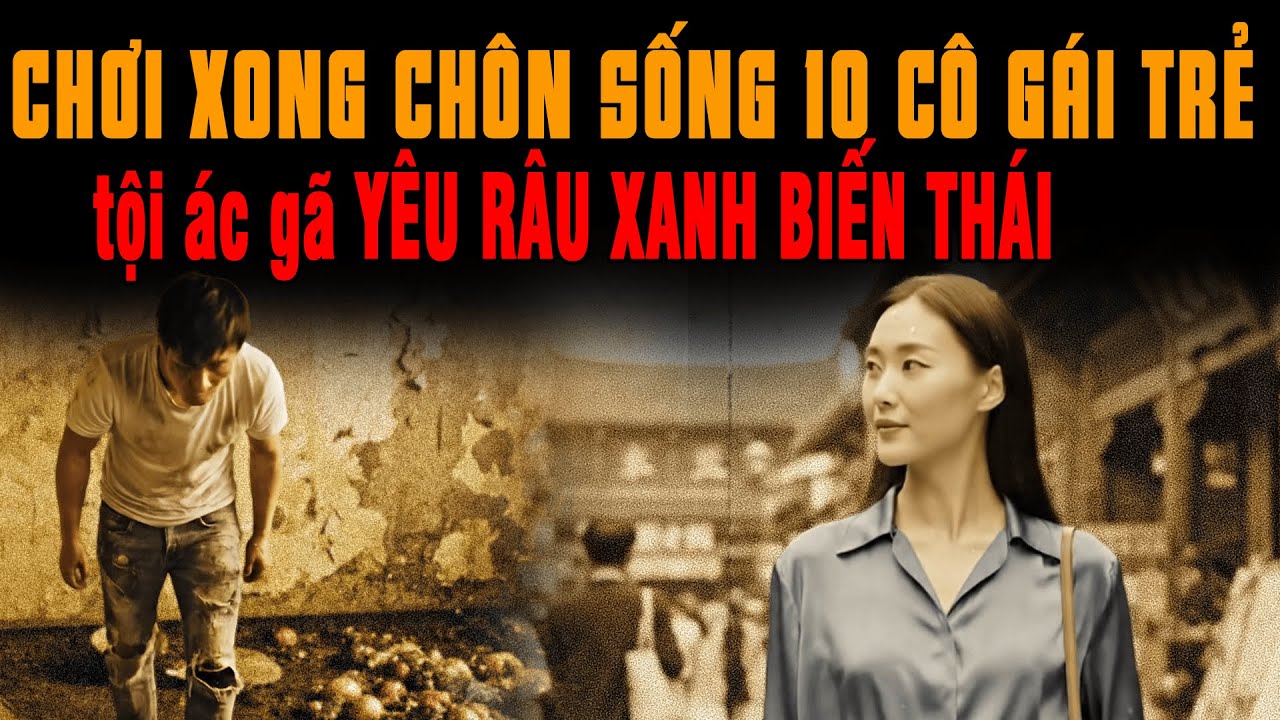 🔔 Kỳ Án Trung Quốc Chơi xong CHÔN SỐNG 10 cô gái để thỏa mãn thú tính tội ác YÊU RÂU XANH BIẾN THÁI