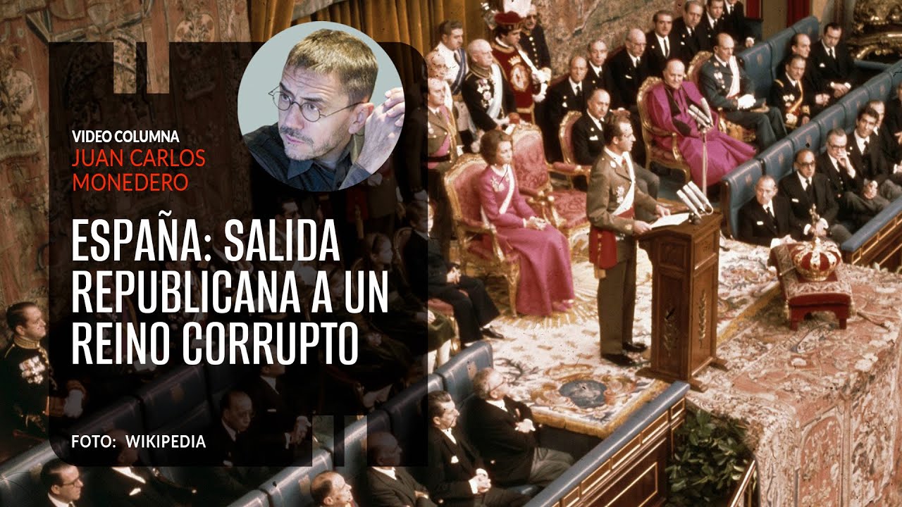 España: salida republicana a un reino corrupto. Por Juan Carlos Monedero