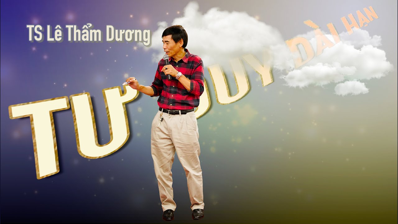 TƯ DUY DÀI HẠN | TS LÊ THẨM DƯƠNG MỚI NHẤT NĂM 2020