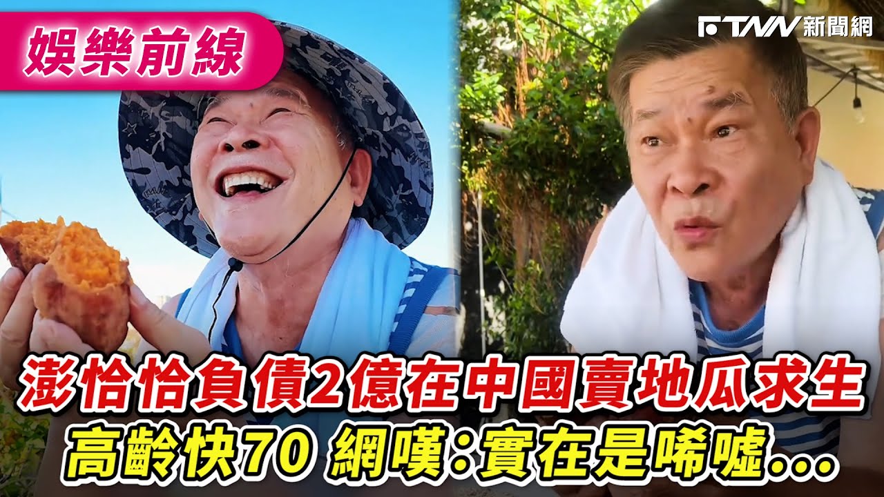 澎恰恰負債2億在中國賣地瓜求生　高齡快70網嘆：實在是唏噓...