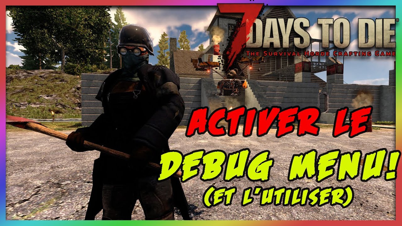 [VF] [7 Days to die] Comment activer le Debug menu (Fly, God mode,...)? Alpha 20 et +