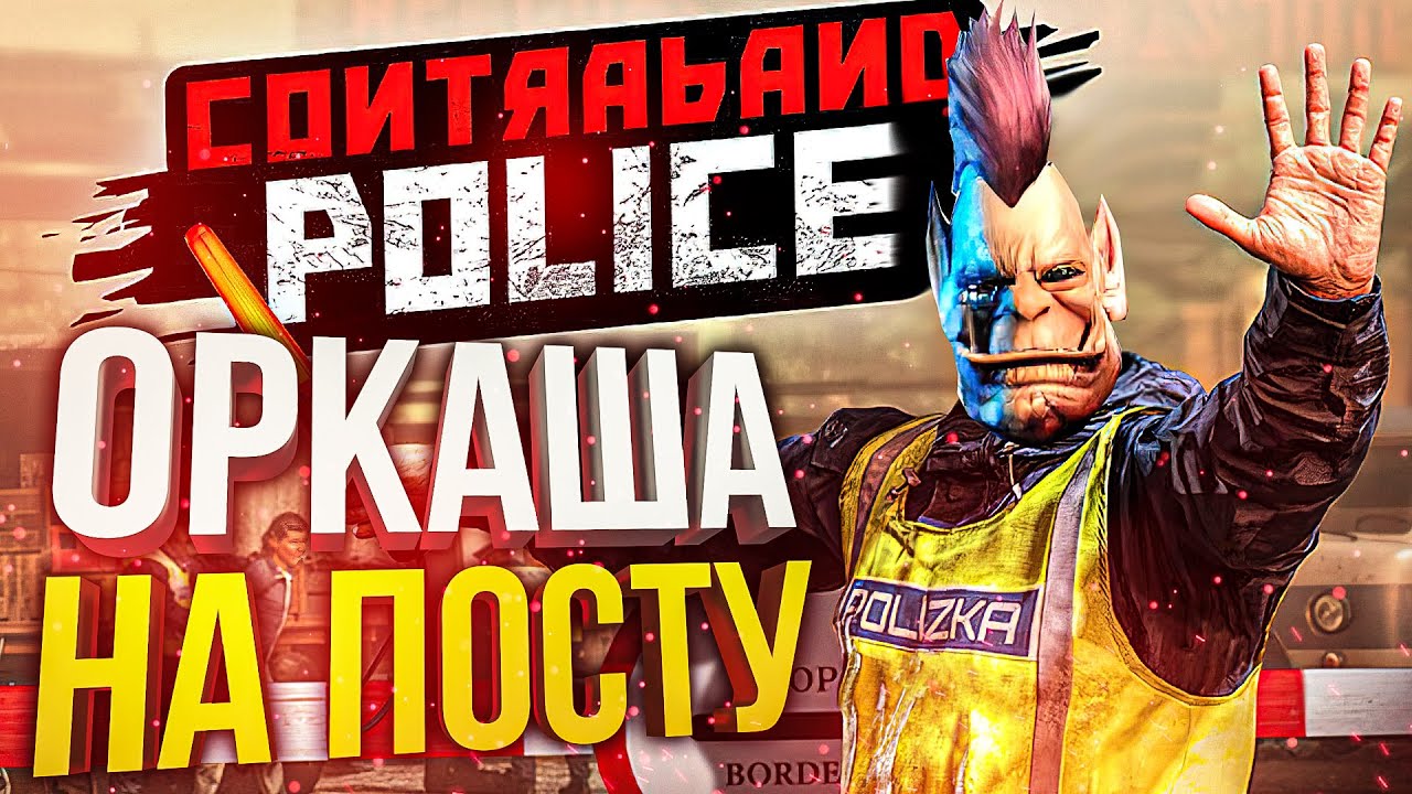 [Contraband Police] ОРКАША НА ПОСТУ (8 МАРТА СПЕШЛ)