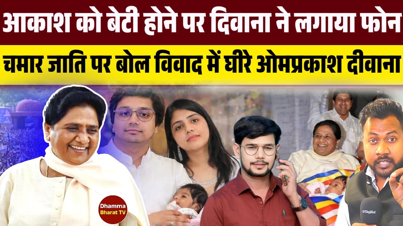 आकाश आनंद को बेटी होने पर ओमप्रकाश दिवाना ने लगाया फोन,चमार जाति पर बोल विवाद में घीरे दीवाना ।।