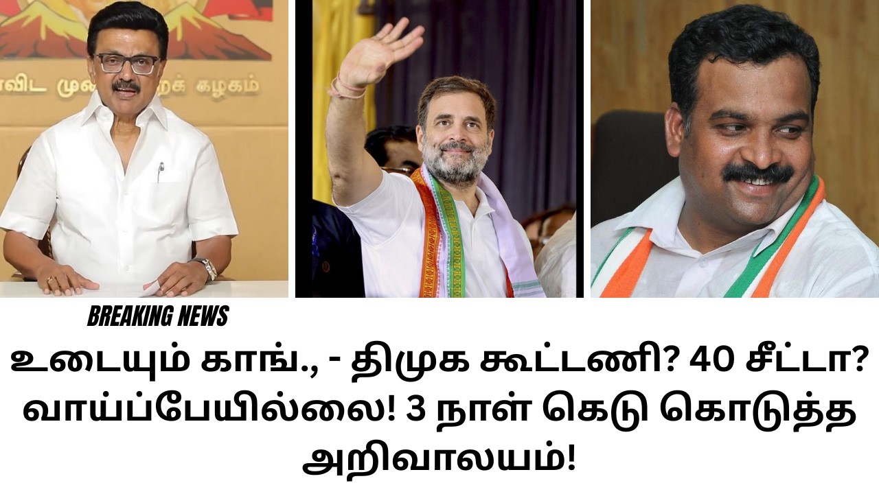 உடையும் காங்., - திமுக கூட்டணி? 40 சீட்டா? வாய்ப்பேயில்லை! 3 நாள் கெடு கொடுத்த அறிவாலயம்!