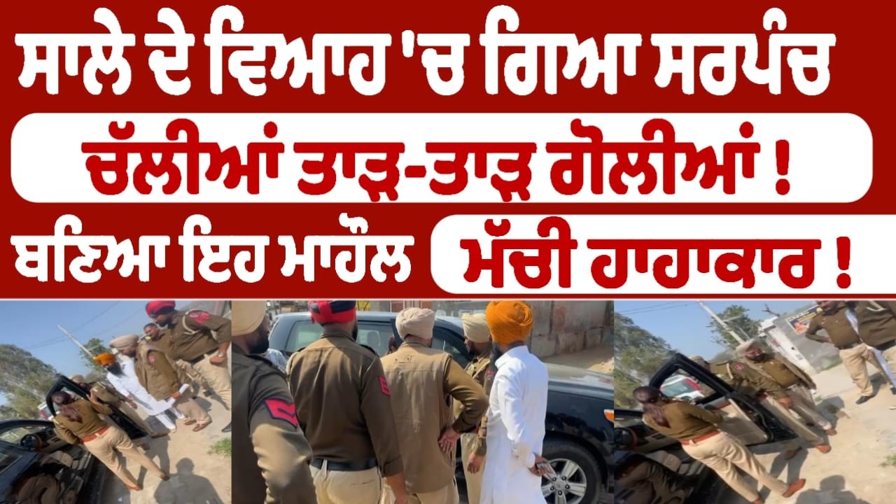 ਸਾਲੇ ਦੇ ਵਿਆਹ 'ਚ ਗਿਆ ਸਰਪੰਚ  ਚੱਲੀਆਂ ਤਾੜ-ਤਾੜ ਗੋਲੀਆਂ !
