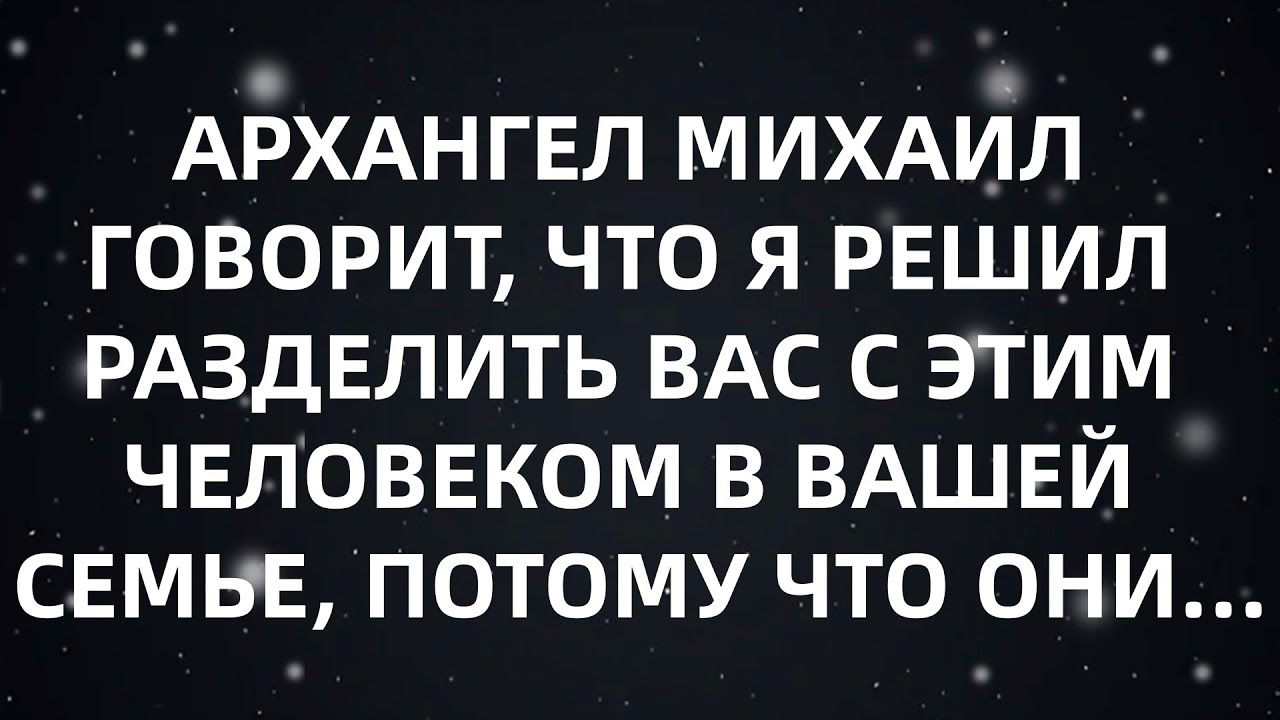 🌈АРХАНГЕЛ МИХАИЛ ГОВОРИТ, ЧТО Я РЕШИЛ РАЗДЕЛИТЬ ВАС С ЭТИМ ЧЕЛОВЕКОМ В ВАШЕЙ СЕМЬЕ, ПОТОМУ ЧТО ОН...