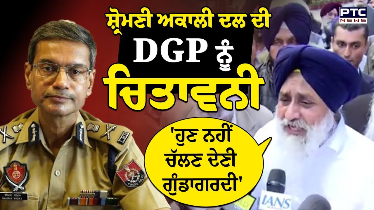 'ਹੁਣ ਨਹੀਂ ਚੱਲਣ ਦੇਣੀ ਗੁੰਡਾਗਰਦੀ', Shiromani Akali Dal ਦੀ DGP ਨੂੰ ਚਿਤਾਵਨੀ | Punjabi News