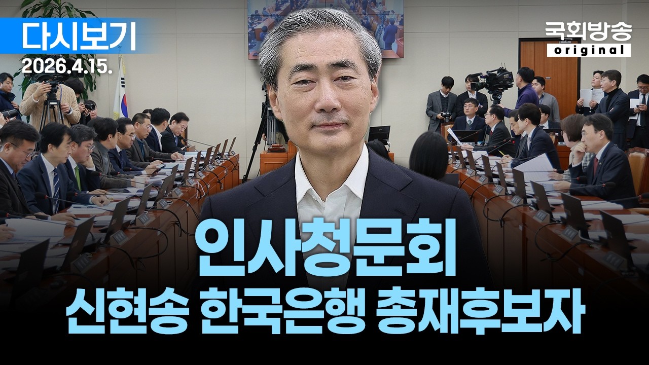[국회방송 생중계] 신현송 한국은행 총재후보자 인사청문회 (26.4.15.)