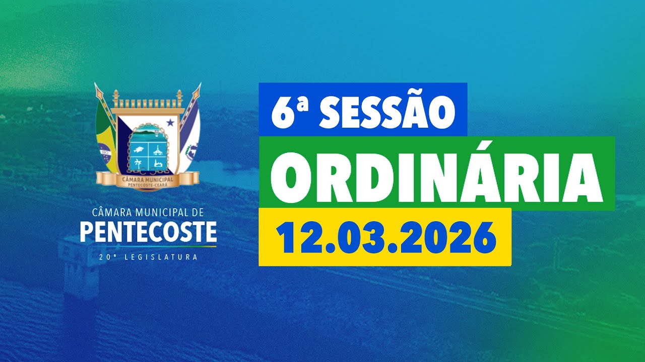 6ª Sessão Ordinária da Câmara Municipal de Pentecoste (12.03.2026)