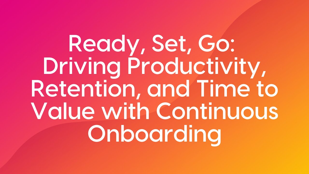 Ready, Set, Go: Driving Productivity, Retention, and Time to Value with Continuous Onboarding