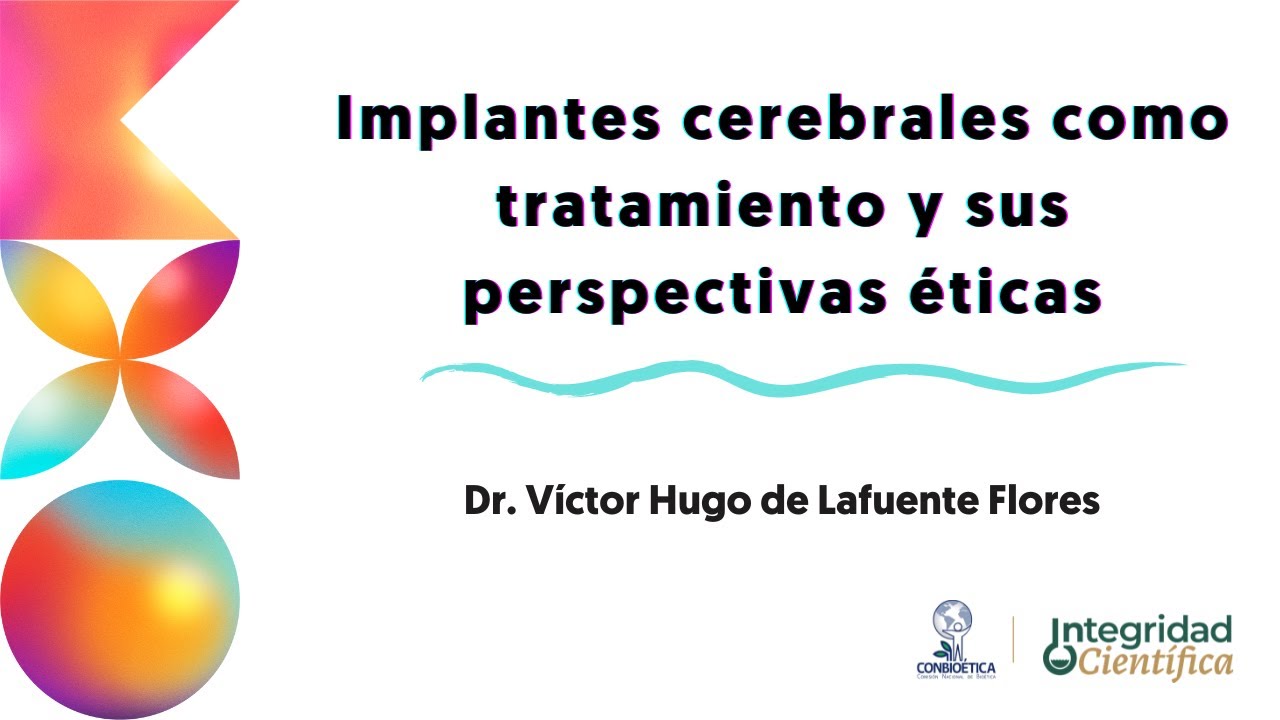 Implantes cerebrales como tratamiento y sus perspectivas éticas. Dr. Víctor Hugo de Lafuente Flores