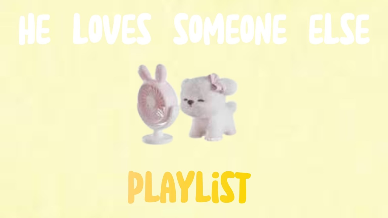 he loves someone else playlist