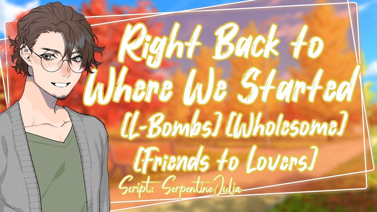Right Back to Where We Started, Darling [M4F] [L-Bombs] [Accidental Confession] [Friends to Lovers]