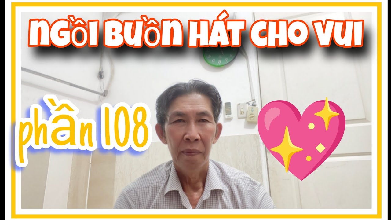 Ngồi buồn hát cho vui ( phần 108)