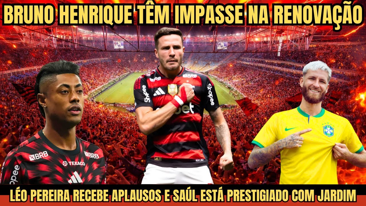 BRUNO HENRIQUE TÊM IMPASSE NA RENOVAÇÃO,LÉO PEREIRA RECEBE APLAUSOS E SAÚL PRESTIGIADO COM JARDIM