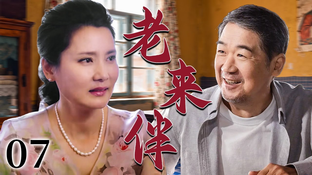 【超好看家庭剧】老来伴 07 | 退休老妈操心女儿婚事替女相亲，没想到自己竟成了香饽饽，晚年迎来真感情！