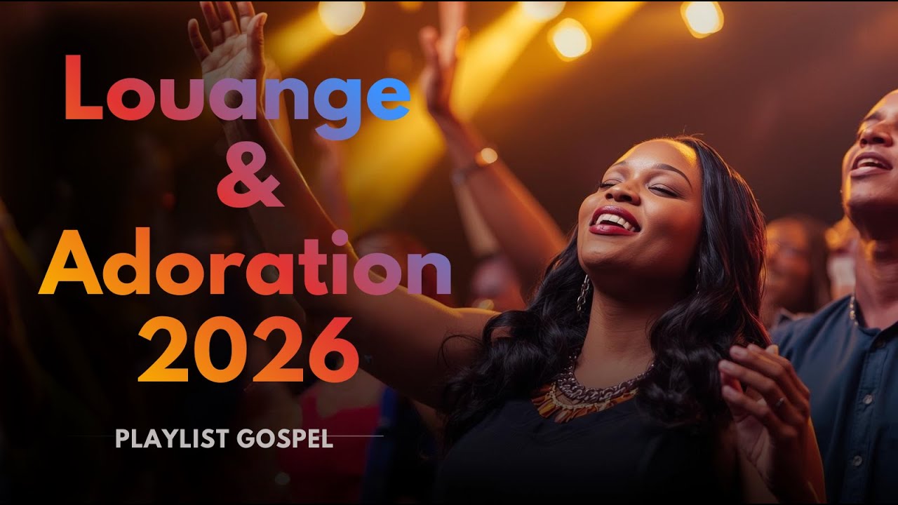 🎶 Meilleurs Louanges et Adoration 2026 &ndash; Playlist Gospel qui Touche le C&oelig;ur 🔥