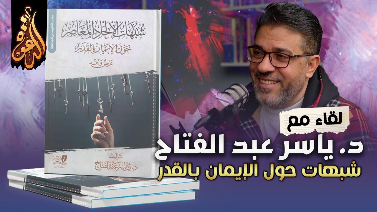 شبهات الإلحاد المعاصر حول الإيمان بالقدر | لقاء مع مؤلف الكتاب د ياسر عبد الفتاح