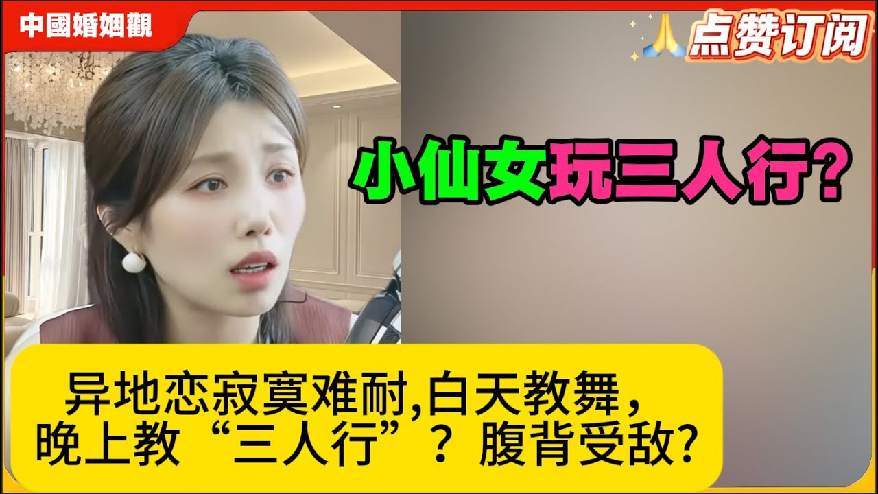 小仙女玩三人行?异地恋寂寞难耐,白天教舞，晚上教“三人行”？腹背受敌?米小律中国婚姻观