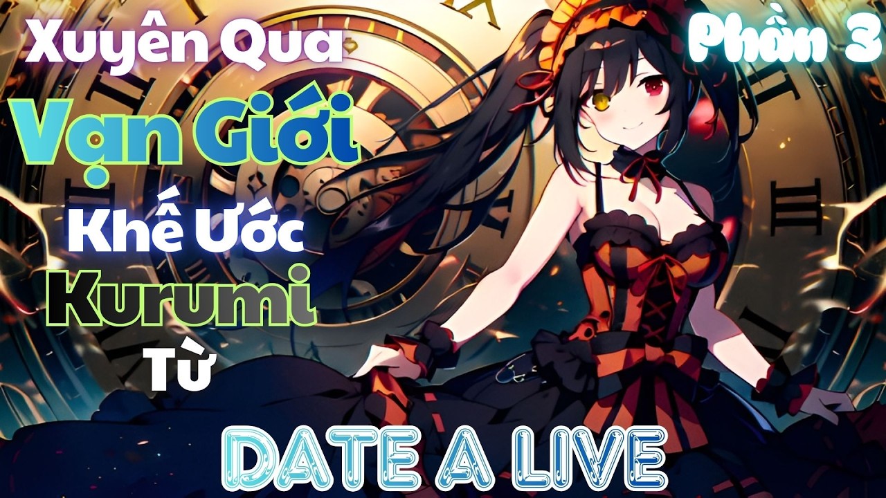 Xuyên Qua Vạn Giới: Từ Date A Live Mở Bát Khế Ước Kurumi | Phần 3 | 🍓Dâu🍓