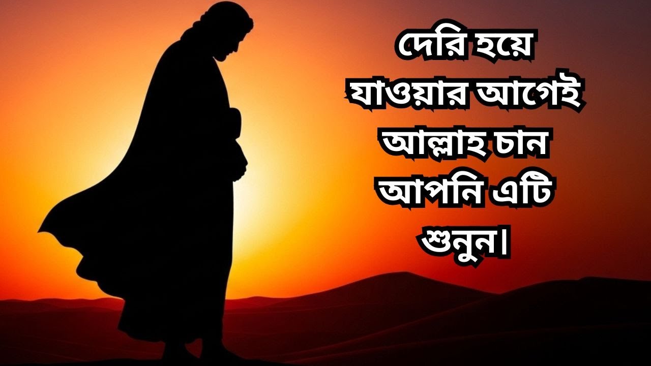 দেরি হয়ে যাওয়ার আগেই আল্লাহ চান আপনি এটি শুনুন।