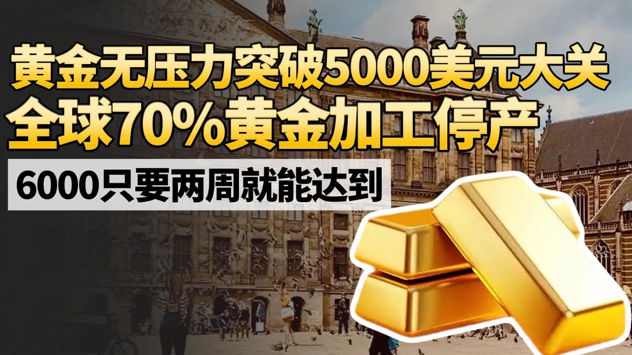 黄金无压力突破5000美元大关！全球70%黄金加工停产,6000只要两周就能达到？