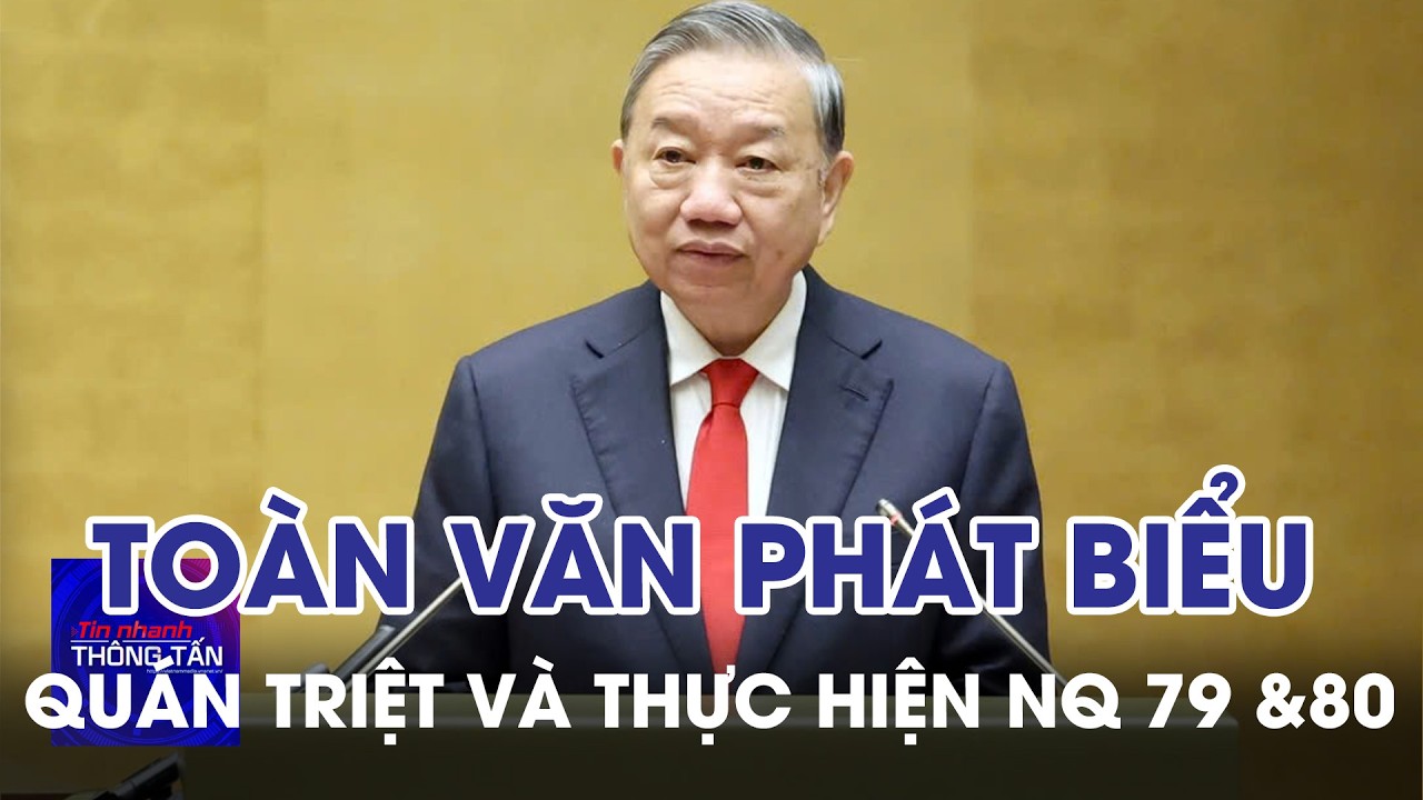 Toàn văn phát biểu của TBT Tô Lâm tại HN toàn quốc quán triệt và triển khai thực hiện NQ 79 và 80