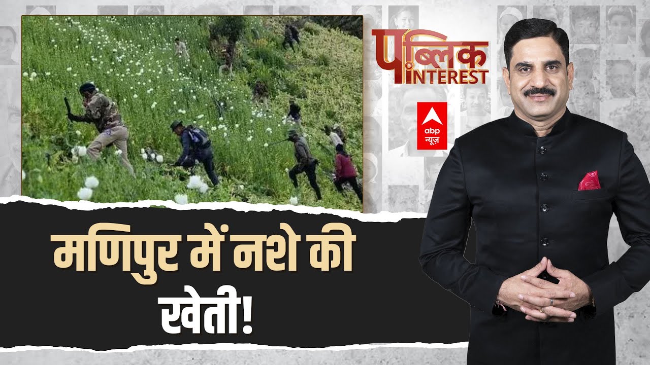 Public Interest : मणिपुर में नशे की वो खेती.. जिससे हजारों नस्लें बर्बाद होती हैं | Manipur Violence