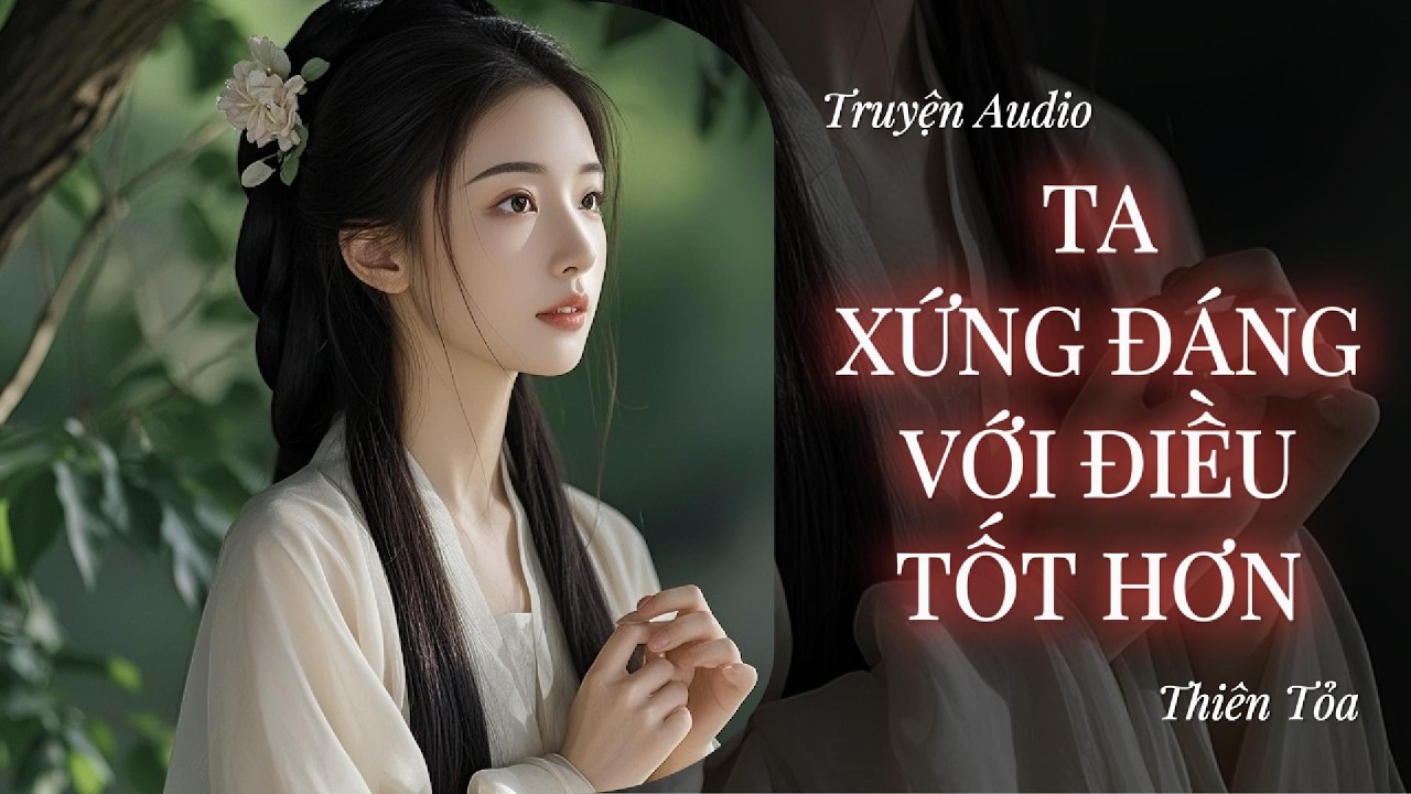 [Truyện Audio] TA XỨNG ĐÁNG VỚI ĐIỀU TỐT HƠN || DIỆU DƯƠNG