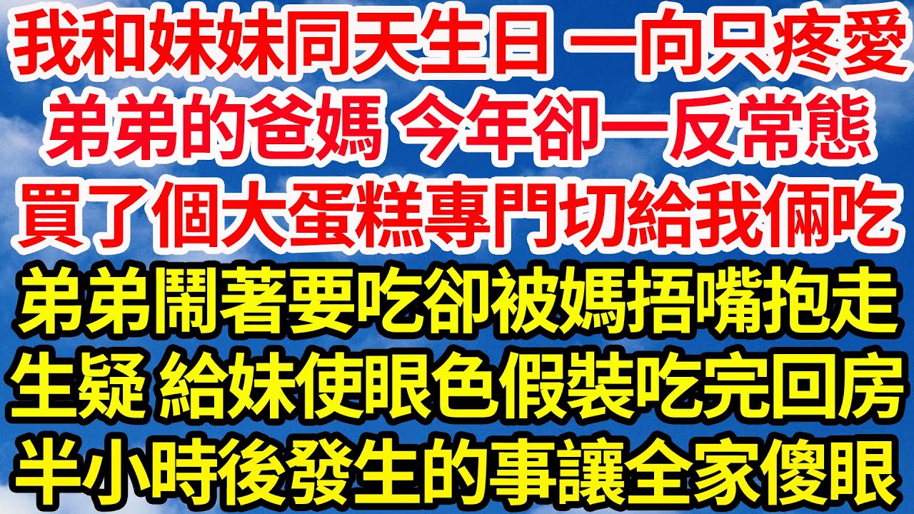 我和妹妹同天生日，一向只疼愛弟弟的爸媽今年卻一反常態，買了個大蛋糕專門切給我倆吃，弟弟鬧著要吃卻被媽捂嘴抱走，我不禁生疑 給妹使眼色假裝吃完回房，半小時後發生的事讓全家傻眼||笑看人生情感生活